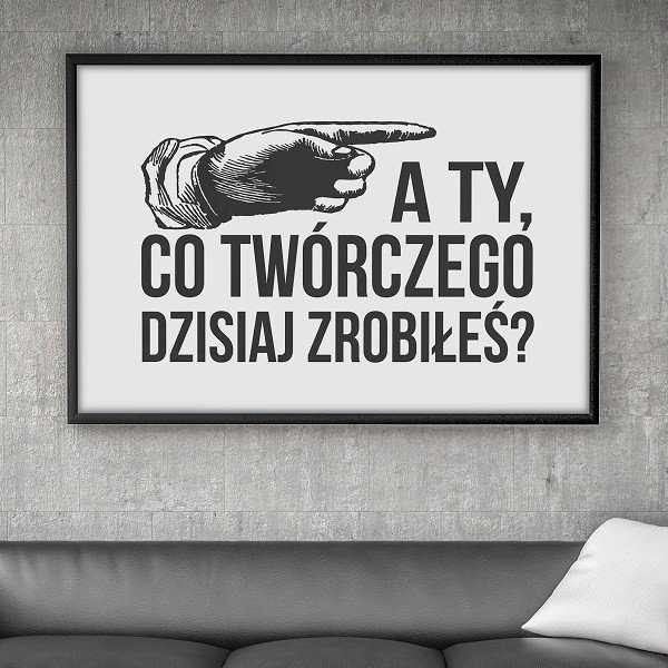 A TY, CO TWÓRCZEGO DZISIAJ ZROBIŁEŚ? - Plakat motywacyjny A TY, CO TWÓRCZEGO DZISIAJ ZROBIŁEŚ? - Plakat motywacyjny